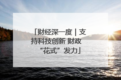 财经深一度｜支持科技创新 财政“花式”发力