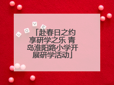 赴春日之约 享研学之乐 青岛淮阳路小学开展研学活动