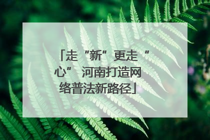走“新”更走“心” 河南打造网络普法新路径