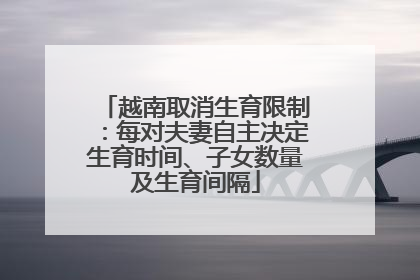 越南取消生育限制：每对夫妻自主决定生育时间、子女数量及生育间隔