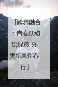 跨界融合：青春跃动绘绿意 分类新风伴春行
