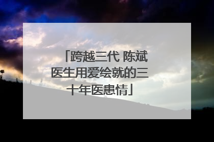 跨越三代 陈斌医生用爱绘就的三十年医患情