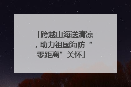 跨越山海送清凉，助力祖国海防“零距离”关怀