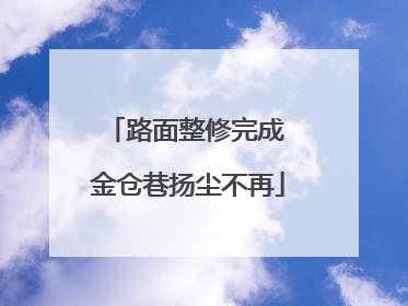 路面整修完成 金仓巷扬尘不再