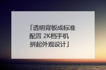 透明背板成标准配置 2K档手机拼起外观设计