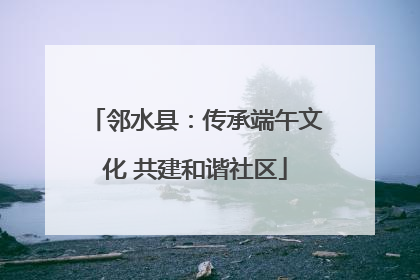 邻水县：传承端午文化 共建和谐社区