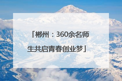 郴州：360余名师生共启青春创业梦
