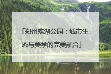 郑州蝶湖公园：城市生态与美学的完美融合