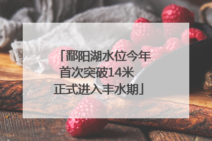 鄱阳湖水位今年首次突破14米 正式进入丰水期