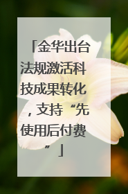 金华出台法规激活科技成果转化，支持“先使用后付费”