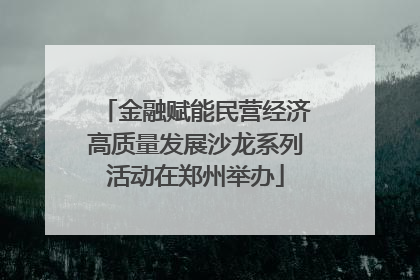 金融赋能民营经济高质量发展沙龙系列活动在郑州举办