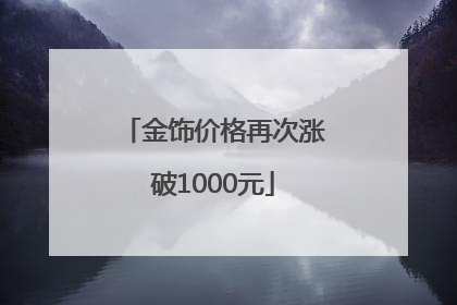 金饰价格再次涨破1000元
