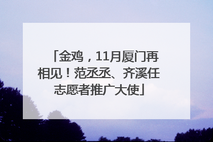 金鸡，11月厦门再相见！范丞丞、齐溪任志愿者推广大使