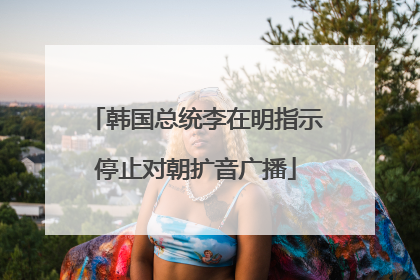 韩国总统李在明指示停止对朝扩音广播