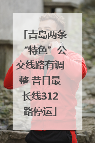 青岛两条“特色”公交线路有调整 昔日最长线312路停运