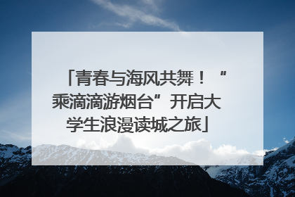 青春与海风共舞！“乘滴滴游烟台”开启大学生浪漫读城之旅