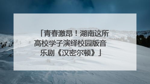 青春激昂！湖南这所高校学子演绎校园版音乐剧《汉密尔顿》
