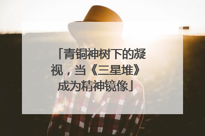 青铜神树下的凝视，当《三星堆》成为精神镜像