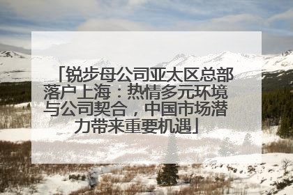 锐步母公司亚太区总部落户上海：热情多元环境与公司契合，中国市场潜力带来重要机遇