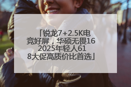 锐龙7+2.5K电竞好屏，华硕无畏16 2025年轻人618大促高质价比首选