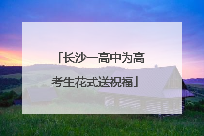 长沙一高中为高考生花式送祝福