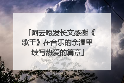 阿云嘎发长文感谢《歌手》在音乐的余温里续写热爱的篇章