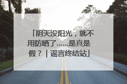 阴天没阳光，就不用防晒了……是真是假？｜谣言终结站