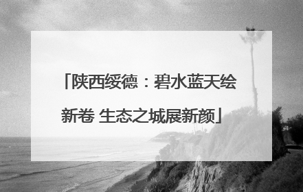陕西绥德：碧水蓝天绘新卷 生态之城展新颜