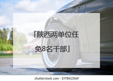 陕西两单位任免8名干部