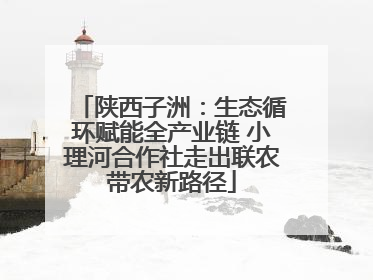 陕西子洲：生态循环赋能全产业链 小理河合作社走出联农带农新路径