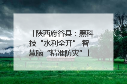 陕西府谷县：黑科技“水利全开” 智慧脑“精准防灾”