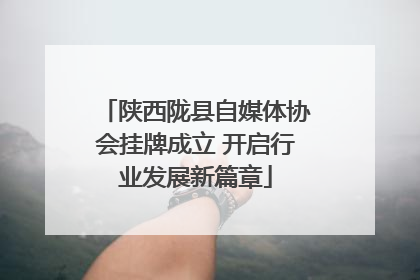 陕西陇县自媒体协会挂牌成立 开启行业发展新篇章