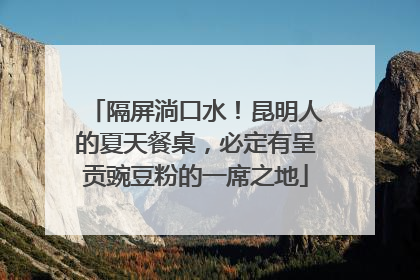 隔屏淌口水！昆明人的夏天餐桌，必定有呈贡豌豆粉的一席之地