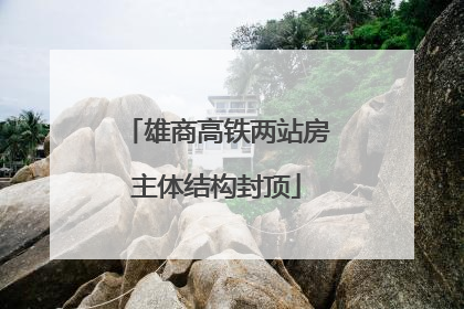 雄商高铁两站房主体结构封顶