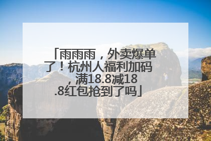 雨雨雨，外卖爆单了！杭州人福利加码，满18.8减18.8红包抢到了吗