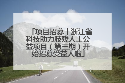 项目招募丨浙江省科技助力肢残人士公益项目（第三期）开始招募受益人啦