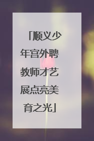 顺义少年宫外聘教师才艺展点亮美育之光