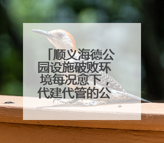 顺义海德公园设施破败环境每况愈下，代建代管的公园到底谁来管才好？