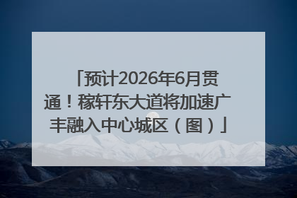 预计2026年6月贯通！稼轩东大道将加速广丰融入中心城区（图）