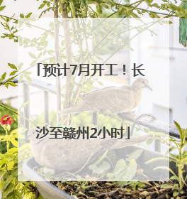 预计7月开工！长沙至赣州2小时