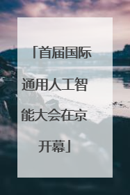 首届国际通用人工智能大会在京开幕
