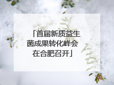 首届新质益生菌成果转化峰会在合肥召开