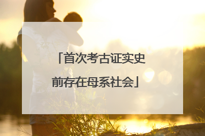 首次考古证实史前存在母系社会