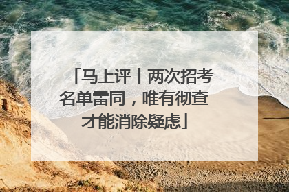 马上评丨两次招考名单雷同，唯有彻查才能消除疑虑
