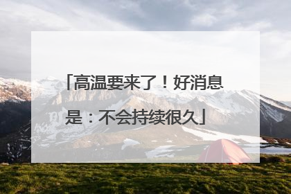 高温要来了！好消息是：不会持续很久