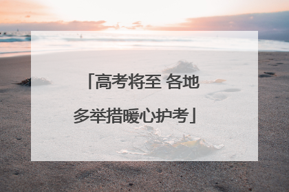 高考将至 各地多举措暖心护考