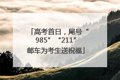 高考首日，尾号“985”“211”邮车为考生送祝福