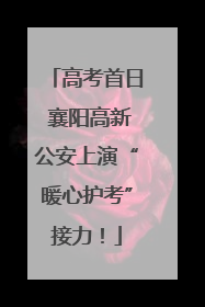 高考首日 襄阳高新公安上演“暖心护考”接力！