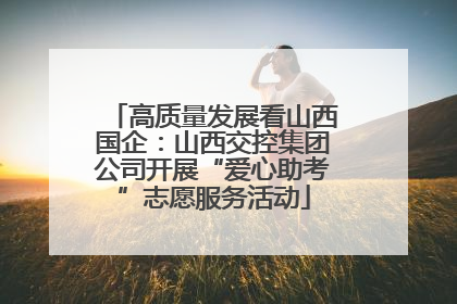 高质量发展看山西国企：山西交控集团公司开展“爱心助考”志愿服务活动