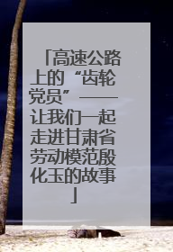 高速公路上的“齿轮党员”——让我们一起走进甘肃省劳动模范殷化玉的故事